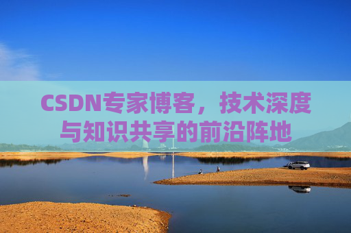 CSDN专家博客，技术深度与知识共享的前沿阵地